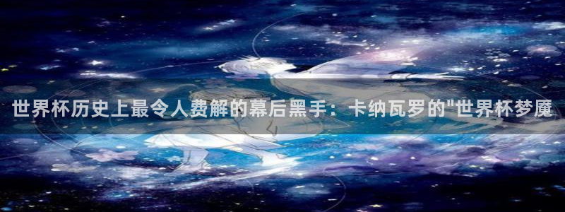 2026年世界杯直播平台：世界杯历史上最令人费解的幕后黑手：卡纳瓦罗的\