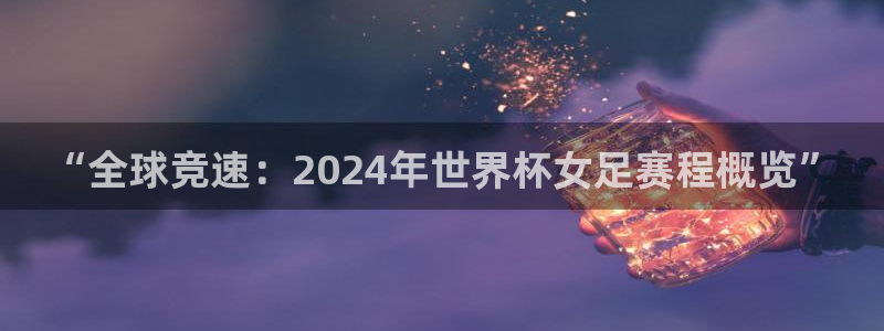 世预赛欧洲赛程表：“全球竞速：2024年世界杯女足赛程概览”