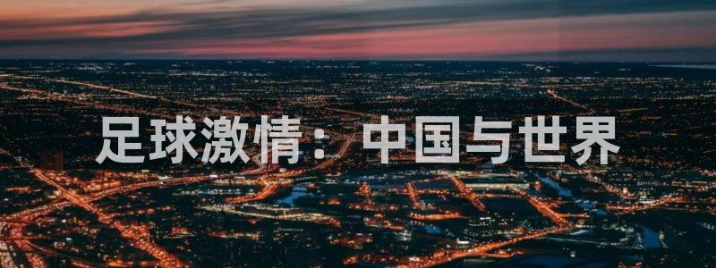 世界杯直播网：足球激情：中国与世界