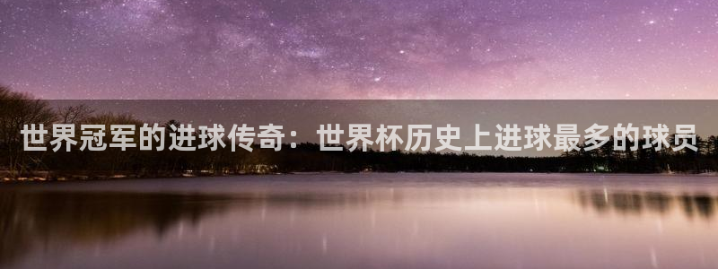 联赛杯直播：世界冠军的进球传奇：世界杯历史上进球最多的球员