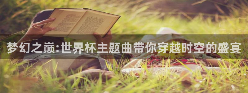 2026世界杯直播：梦幻之巅:世界杯主题曲带你穿越时空的盛宴